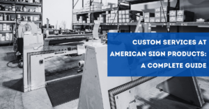 Custom Services at American Sign Products: A Complete Guide